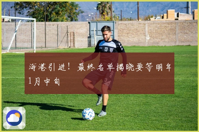 海港引进！最终名单揭晓要等明年1月中旬