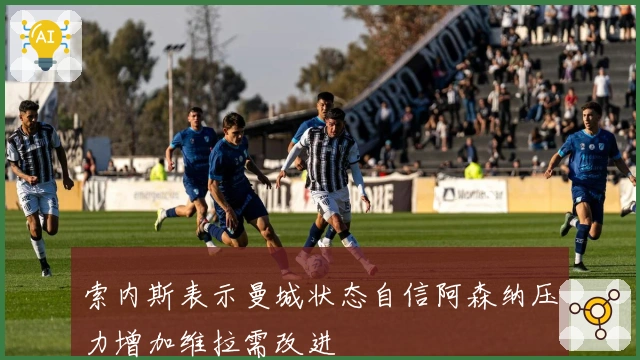 索内斯表示曼城状态自信阿森纳压力增加维拉需改进
