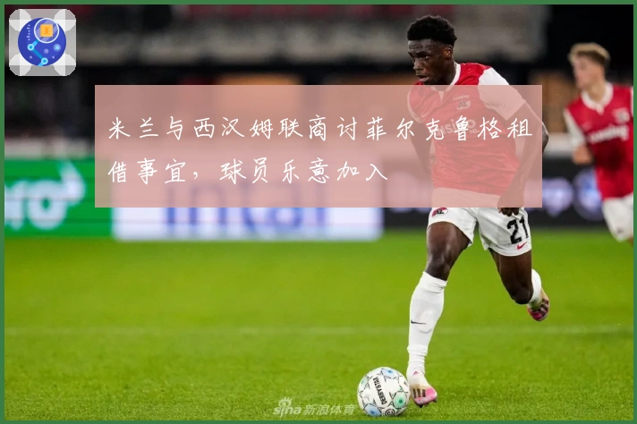 米兰与西汉姆联商讨菲尔克鲁格租借事宜，球员乐意加入