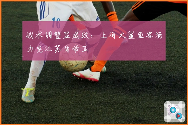 战术调整显成效,上海大鲨鱼客场力克江苏肯帝亚