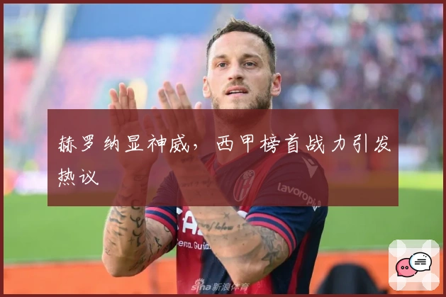 赫罗纳显神威,西甲榜首战力引发热议