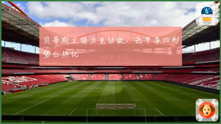 贝蒂斯主场力克劲敌，西甲争四形势白热化