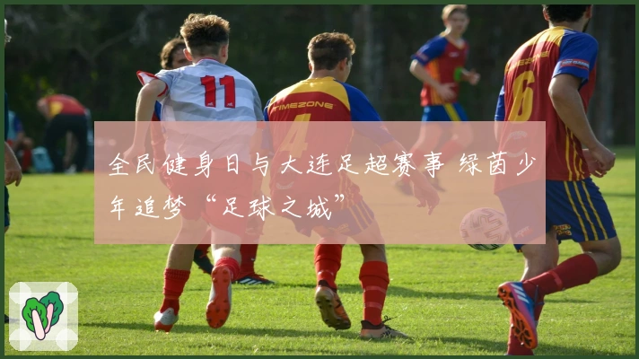 全民健身日与大连足超赛事 绿茵少年追梦“足球之城”