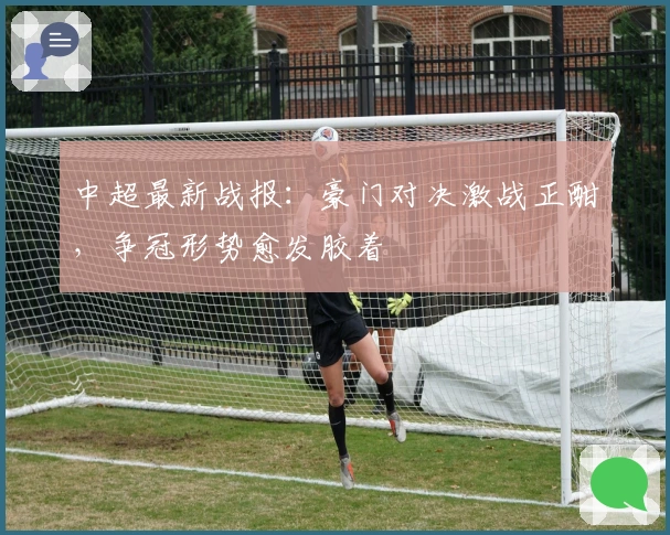 中超最新战报：豪门对决激战正酣，争冠形势愈发胶着