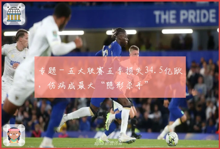 专题 - 五大联赛五季损失34.5亿欧，伤病成最大“隐形杀手”
