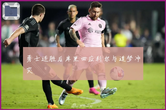 勇士连胜后库里回应科尔与追梦冲突