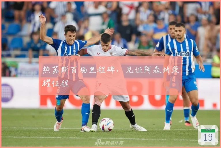 热苏斯百场里程碑，见证阿森纳荣耀征程