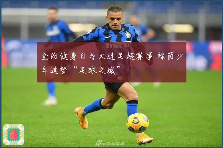 全民健身日与大连足超赛事 绿茵少年追梦“足球之城”