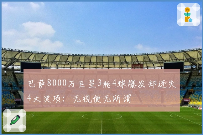 巴萨8000万巨星3轮4球爆发却连失4大奖项：无视便无所谓