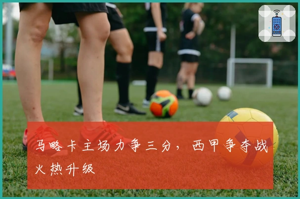 马略卡主场力争三分，西甲争夺战火热升级