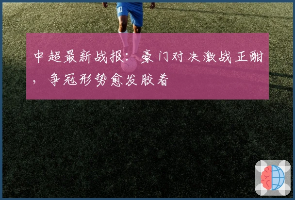 中超最新战报：豪门对决激战正酣，争冠形势愈发胶着
