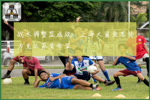 战术调整显成效，上海大鲨鱼客场力克江苏肯帝亚