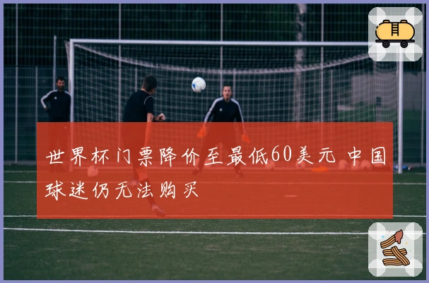 世界杯门票降价至最低60美元 中国球迷仍无法购买