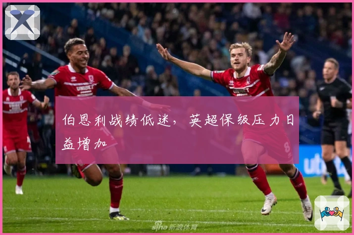 伯恩利战绩低迷，英超保级压力日益增加