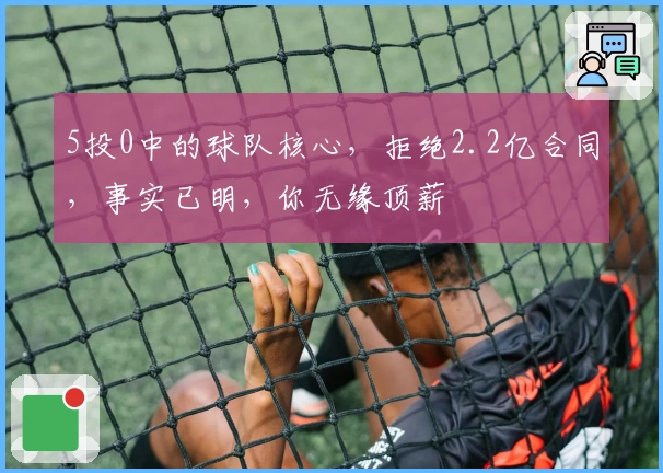 5投0中的球队核心，拒绝2.2亿合同，事实已明，你无缘顶薪